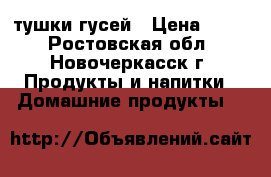 тушки гусей › Цена ­ 280 - Ростовская обл., Новочеркасск г. Продукты и напитки » Домашние продукты   